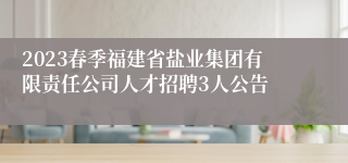 2023春季福建省盐业集团有限责任公司人才招聘3人公告