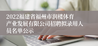 2022福建省福州市润楼体育产业发展有限公司招聘拟录用人员名单公示