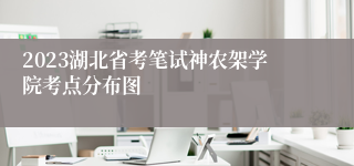 2023湖北省考笔试神农架学院考点分布图