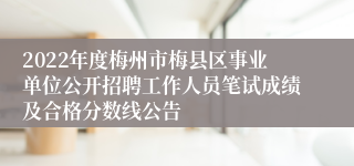 2022年度梅州市梅县区事业单位公开招聘工作人员笔试成绩及合格分数线公告