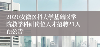 2020安徽医科大学基础医学院教学科研岗位人才招聘21人预公告