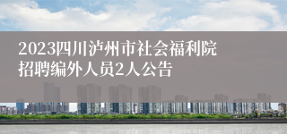 2023四川泸州市社会福利院招聘编外人员2人公告