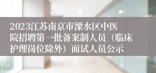 2023江苏南京市溧水区中医院招聘第一批备案制人员（临床护理岗位除外）面试人员公示