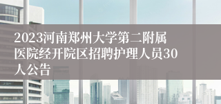 2023河南郑州大学第二附属医院经开院区招聘护理人员30人公告