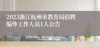 2023浙江杭州市教育局招聘编外工作人员1人公告