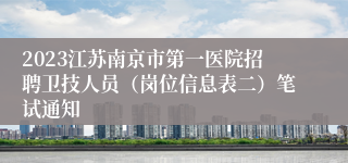 2023江苏南京市第一医院招聘卫技人员（岗位信息表二）笔试通知