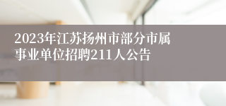 2023年江苏扬州市部分市属事业单位招聘211人公告