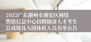 2022广东潮州市潮安区网络舆情信息中心招聘储备人才考生总成绩及入围体检人员名单公告