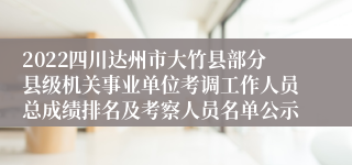 2022四川达州市大竹县部分县级机关事业单位考调工作人员总成绩排名及考察人员名单公示