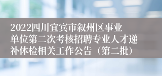 2022四川宜宾市叙州区事业单位第二次考核招聘专业人才递补体检相关工作公告（第二批）