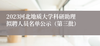 2023河北地质大学科研助理拟聘人员名单公示（第三批）