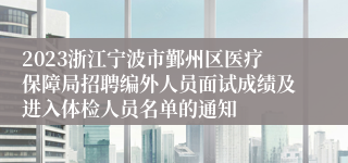 2023浙江宁波市鄞州区医疗保障局招聘编外人员面试成绩及进入体检人员名单的通知