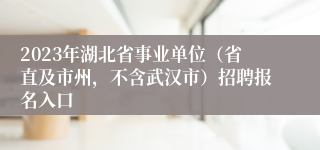 2023年湖北省事业单位（省直及市州，不含武汉市）招聘报名入口