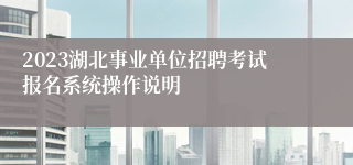 2023湖北事业单位招聘考试报名系统操作说明