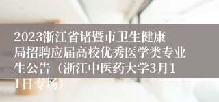 2023浙江省诸暨市卫生健康局招聘应届高校优秀医学类专业生公告（浙江中医药大学3月11日专场）