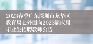 2023春季广东深圳市龙华区教育局赴外面向2023届应届毕业生招聘教师公告