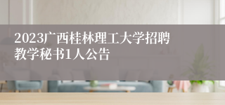 2023广西桂林理工大学招聘教学秘书1人公告