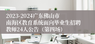 2023-2024广东佛山市南海区教育系统面向毕业生招聘教师24人公告（第四场）