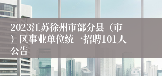 2023江苏徐州市部分县（市）区事业单位统一招聘101人公告