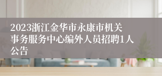 2023浙江金华市永康市机关事务服务中心编外人员招聘1人公告