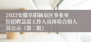 2022安徽阜阳颍泉区事业单位招聘急需工作人员体检合格人员公示（第二批）