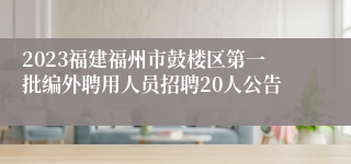 2023福建福州市鼓楼区第一批编外聘用人员招聘20人公告