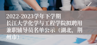 2022-2023学年下学期长江大学化学与工程学院拟聘用兼职辅导员名单公示（湖北，荆州市）