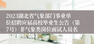 2023湖北省气象部门事业单位招聘应届高校毕业生公告（第7号）非气象类岗位面试人员名单及面试安排