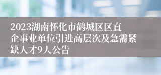 2023湖南怀化市鹤城区区直企事业单位引进高层次及急需紧缺人才9人公告 