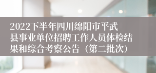 2022下半年四川绵阳市平武县事业单位招聘工作人员体检结果和综合考察公告（第二批次）