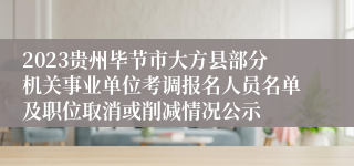 2023贵州毕节市大方县部分机关事业单位考调报名人员名单及职位取消或削减情况公示