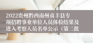 2022贵州黔西南州贞丰县专项招聘事业单位人员体检结果及进入考察人员名单公示（第二批）