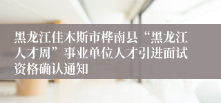 黑龙江佳木斯市桦南县“黑龙江人才周”事业单位人才引进面试资格确认通知