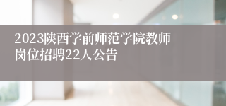 2023陕西学前师范学院教师岗位招聘22人公告