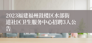 2023福建福州鼓楼区水部街道社区卫生服务中心招聘3人公告