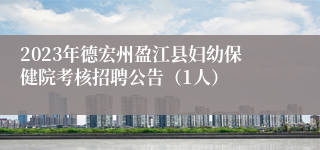 2023年德宏州盈江县妇幼保健院考核招聘公告（1人）