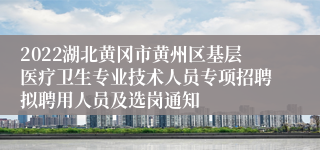 2022湖北黄冈市黄州区基层医疗卫生专业技术人员专项招聘拟聘用人员及选岗通知