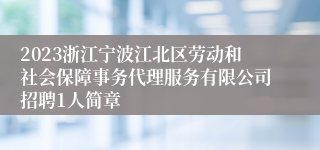 2023浙江宁波江北区劳动和社会保障事务代理服务有限公司招聘1人简章