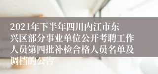 2021年下半年四川内江市东兴区部分事业单位公开考聘工作人员第四批补检合格人员名单及调档的公告