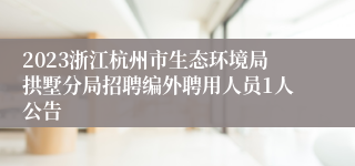 2023浙江杭州市生态环境局拱墅分局招聘编外聘用人员1人公告