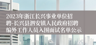 2023年浙江长兴事业单位招聘-长兴县泗安镇人民政府招聘编外工作人员入围面试名单公示