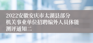 2022安徽安庆市太湖县部分机关事业单位招聘编外人员体能测评通知二