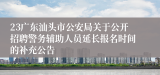 23广东汕头市公安局关于公开招聘警务辅助人员延长报名时间的补充公告