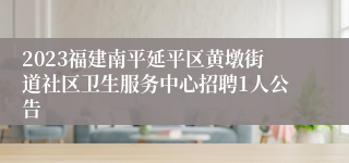 2023福建南平延平区黄墩街道社区卫生服务中心招聘1人公告