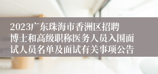 2023广东珠海市香洲区招聘博士和高级职称医务人员入围面试人员名单及面试有关事项公告