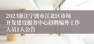 2023浙江宁波市江北区市场开发建设服务中心招聘编外工作人员1人公告