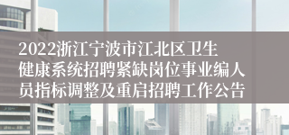 2022浙江宁波市江北区卫生健康系统招聘紧缺岗位事业编人员指标调整及重启招聘工作公告