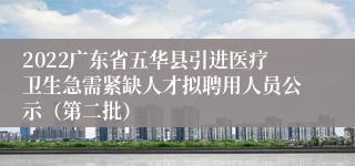 2022广东省五华县引进医疗卫生急需紧缺人才拟聘用人员公示（第二批）