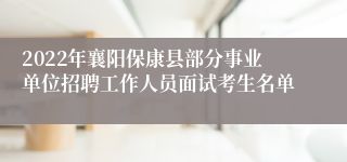 2022年襄阳保康县部分事业单位招聘工作人员面试考生名单