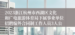 2023浙江杭州市西湖区文化和广电旅游体育局下属事业单位招聘编外合同制工作人员3人公告